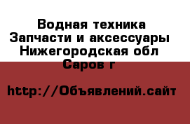 Водная техника Запчасти и аксессуары. Нижегородская обл.,Саров г.